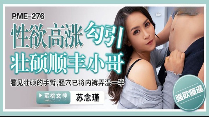 복숭아 이미지 미디어・PME-276・강한 SF 남자를 유혹하는 높은 성욕・강한 팔을 본다・그녀의 보지는 이미 팬티를 반쯤 적셨다・소년진